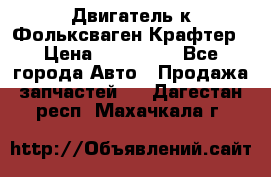 Двигатель к Фольксваген Крафтер › Цена ­ 120 000 - Все города Авто » Продажа запчастей   . Дагестан респ.,Махачкала г.